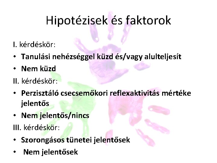 Hipotézisek és faktorok I. kérdéskör: • Tanulási nehézséggel küzd és/vagy alulteljesít • Nem küzd Hipotézisek és faktorok I. kérdéskör: • Tanulási nehézséggel küzd és/vagy alulteljesít • Nem küzd