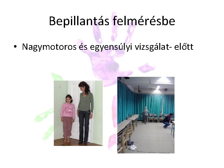 Bepillantás felmérésbe • Nagymotoros és egyensúlyi vizsgálat- előtt Bepillantás felmérésbe • Nagymotoros és egyensúlyi vizsgálat- előtt