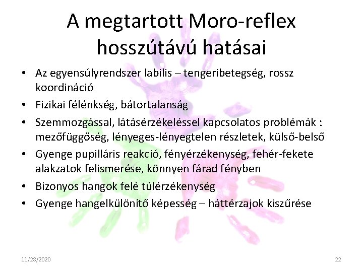 A megtartott Moro-reflex hosszútávú hatásai • Az egyensúlyrendszer labilis – tengeribetegség, rossz koordináció • A megtartott Moro-reflex hosszútávú hatásai • Az egyensúlyrendszer labilis – tengeribetegség, rossz koordináció •