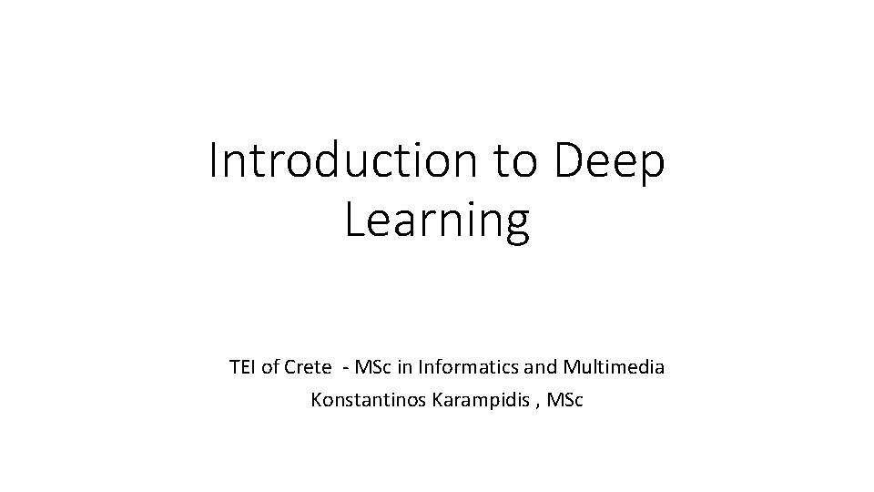 Introduction to Deep Learning TEI of Crete - MSc in Informatics and Multimedia Konstantinos