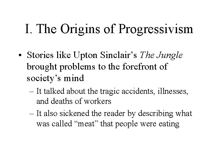 I. The Origins of Progressivism • Stories like Upton Sinclair’s The Jungle brought problems I. The Origins of Progressivism • Stories like Upton Sinclair’s The Jungle brought problems