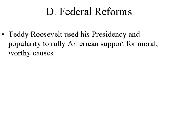 D. Federal Reforms • Teddy Roosevelt used his Presidency and popularity to rally American D. Federal Reforms • Teddy Roosevelt used his Presidency and popularity to rally American