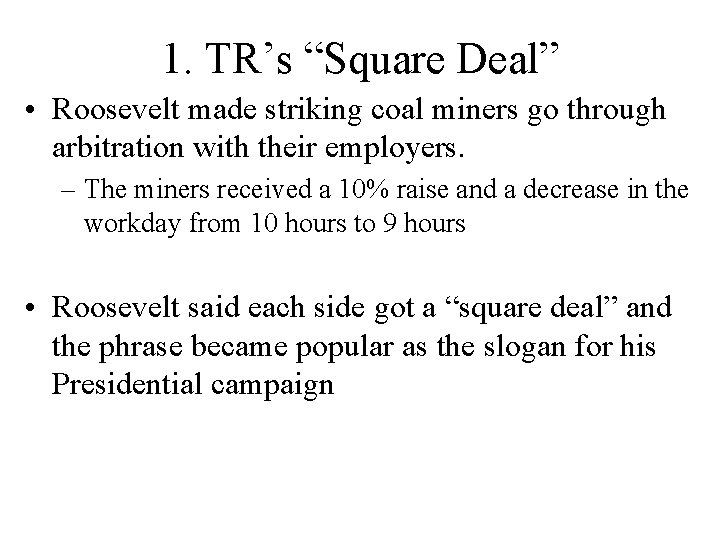 1. TR’s “Square Deal” • Roosevelt made striking coal miners go through arbitration with 1. TR’s “Square Deal” • Roosevelt made striking coal miners go through arbitration with