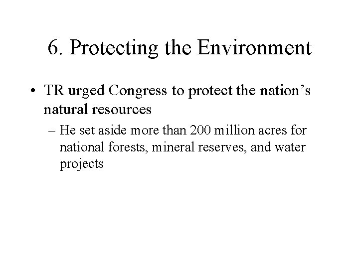 6. Protecting the Environment • TR urged Congress to protect the nation’s natural resources 6. Protecting the Environment • TR urged Congress to protect the nation’s natural resources