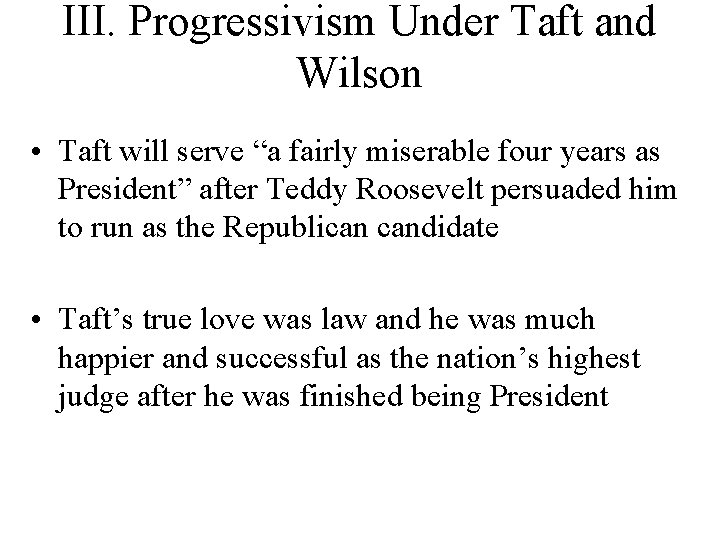 III. Progressivism Under Taft and Wilson • Taft will serve “a fairly miserable four III. Progressivism Under Taft and Wilson • Taft will serve “a fairly miserable four