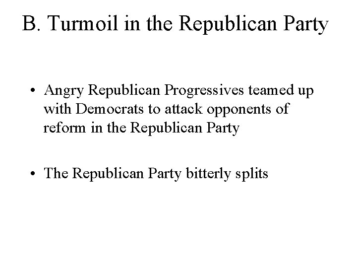 B. Turmoil in the Republican Party • Angry Republican Progressives teamed up with Democrats B. Turmoil in the Republican Party • Angry Republican Progressives teamed up with Democrats