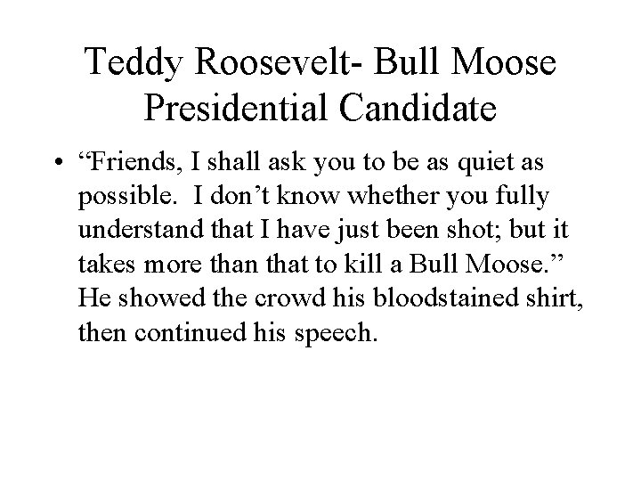 Teddy Roosevelt- Bull Moose Presidential Candidate • “Friends, I shall ask you to be Teddy Roosevelt- Bull Moose Presidential Candidate • “Friends, I shall ask you to be