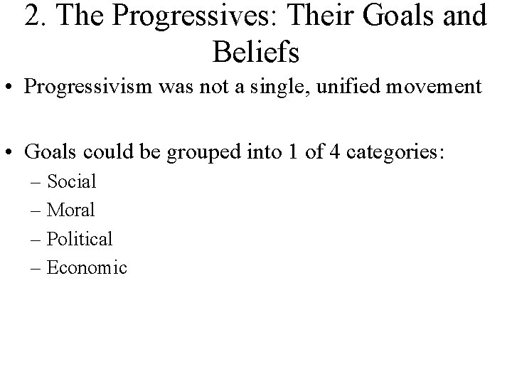 2. The Progressives: Their Goals and Beliefs • Progressivism was not a single, unified 2. The Progressives: Their Goals and Beliefs • Progressivism was not a single, unified
