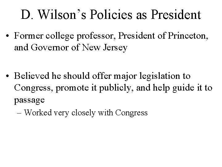D. Wilson’s Policies as President • Former college professor, President of Princeton, and Governor D. Wilson’s Policies as President • Former college professor, President of Princeton, and Governor
