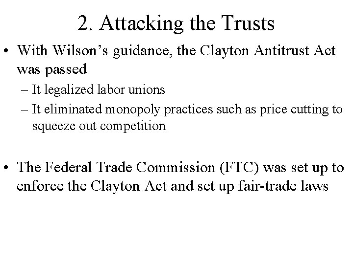 2. Attacking the Trusts • With Wilson’s guidance, the Clayton Antitrust Act was passed 2. Attacking the Trusts • With Wilson’s guidance, the Clayton Antitrust Act was passed