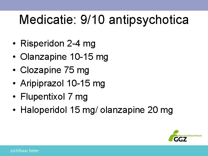 Medicatie: 9/10 antipsychotica • • • Risperidon 2 -4 mg Olanzapine 10 -15 mg