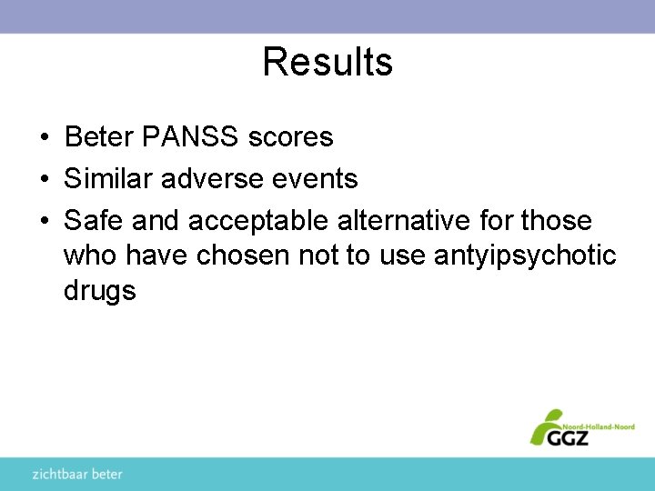 Results • Beter PANSS scores • Similar adverse events • Safe and acceptable alternative