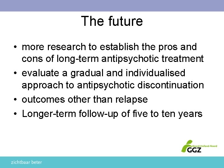 The future • more research to establish the pros and cons of long-term antipsychotic
