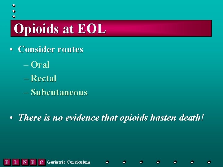 Opioids at EOL • Consider routes – Oral – Rectal – Subcutaneous • There