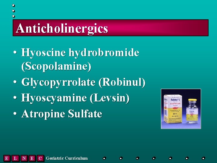 Anticholinergics • Hyoscine hydrobromide (Scopolamine) • Glycopyrrolate (Robinul) • Hyoscyamine (Levsin) • Atropine Sulfate