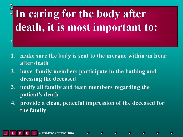 In caring for the body after death, it is most important to: • 1.