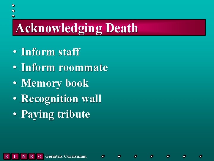 Acknowledging Death E • • • Inform staff Inform roommate Memory book Recognition wall