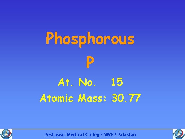 Phosphorous P At. No. 15 Atomic Mass: 30. 77 Peshawar Medical College NWFP Pakistan