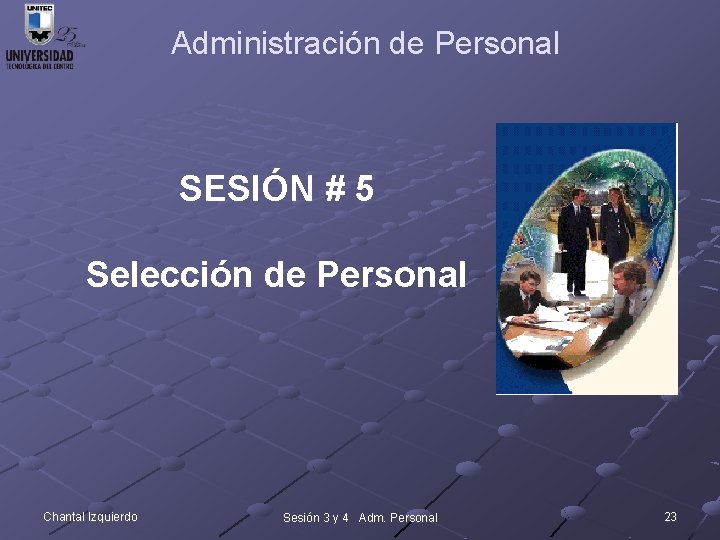 Administración de Personal SESIÓN # 5 Selección de Personal Chantal Izquierdo Sesión 3 y