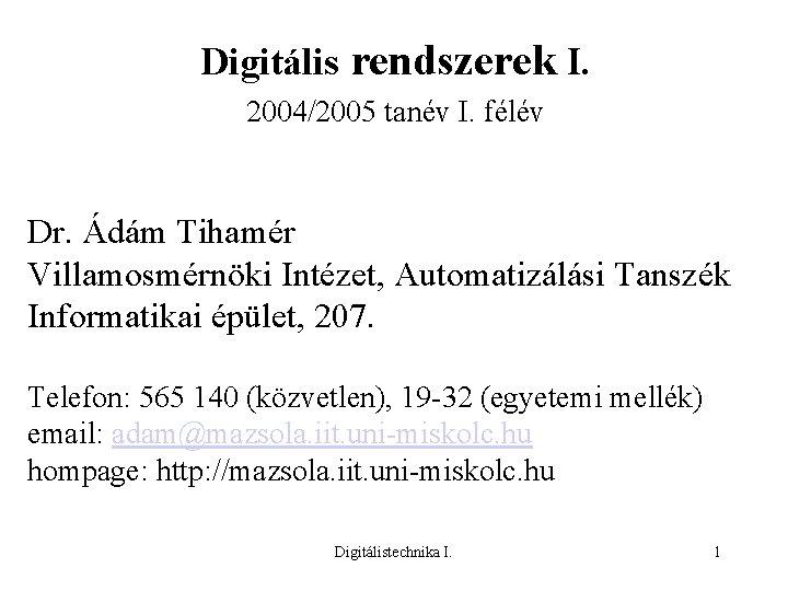 Digitális rendszerek I. 2004/2005 tanév I. félév Dr. Ádám Tihamér Villamosmérnöki Intézet, Automatizálási Tanszék