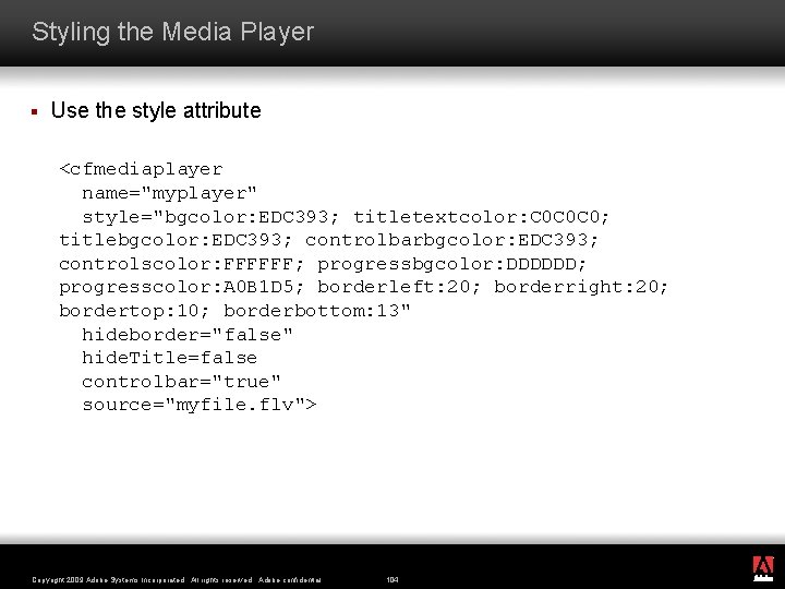 Styling the Media Player § Use the style attribute <cfmediaplayer name="myplayer" style="bgcolor: EDC 393;