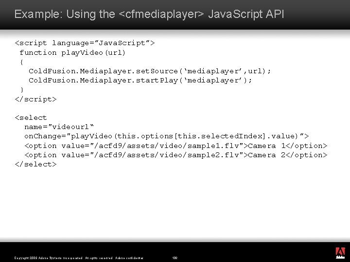 Example: Using the <cfmediaplayer> Java. Script API <script language=”Java. Script”> function play. Video(url) {