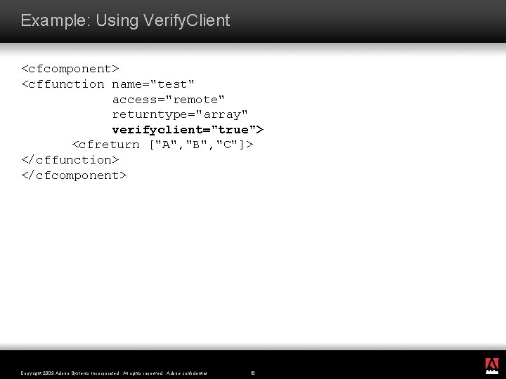 Example: Using Verify. Client <cfcomponent> <cffunction name="test" access="remote" returntype="array" verifyclient="true"> <cfreturn ["A", "B", "C"]>