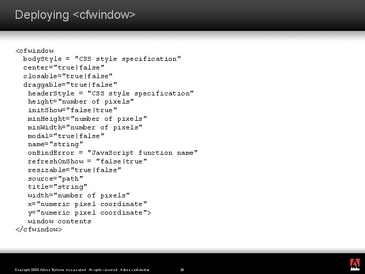 Deploying <cfwindow> <cfwindow body. Style = "CSS style specification" center="true|false" closable="true|false" draggable="true|false" header. Style