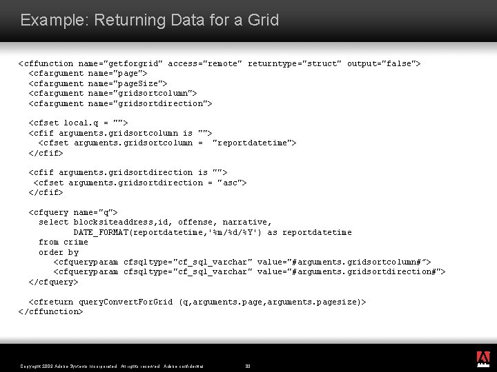 Example: Returning Data for a Grid <cffunction name="getforgrid" access="remote" returntype="struct" output="false"> <cfargument name="page. Size">