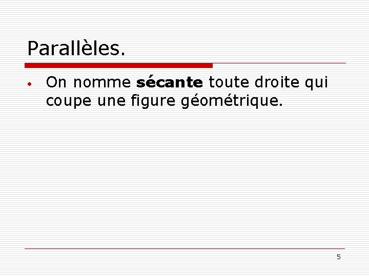 Parallèles. • On nomme sécante toute droite qui coupe une figure géométrique. 5 