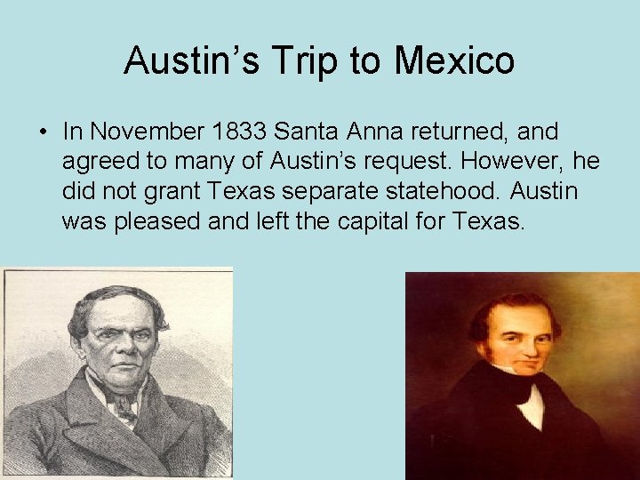 Austin’s Trip to Mexico • In November 1833 Santa Anna returned, and agreed to Austin’s Trip to Mexico • In November 1833 Santa Anna returned, and agreed to