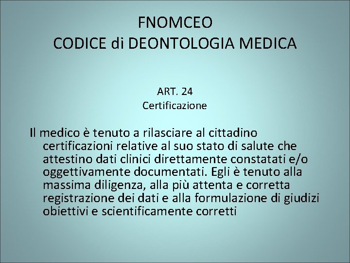 FNOMCEO CODICE di DEONTOLOGIA MEDICA ART. 24 Certificazione Il medico è tenuto a rilasciare