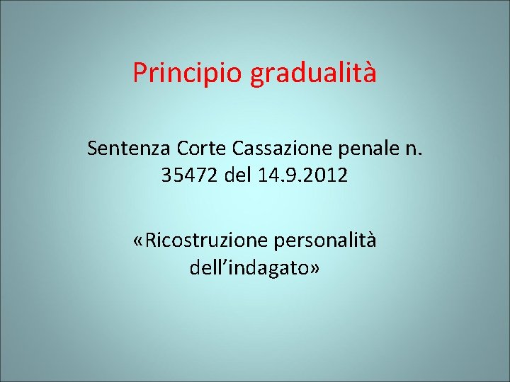 Principio gradualità Sentenza Corte Cassazione penale n. 35472 del 14. 9. 2012 «Ricostruzione personalità