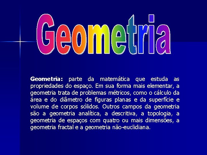 Geometria: parte da matemática que estuda as propriedades do espaço. Em sua forma mais
