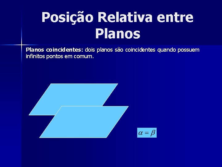 Posição Relativa entre Planos coincidentes: dois planos são coincidentes quando possuem infinitos pontos em