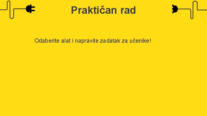 Praktičan rad Odaberite alat i napravite zadatak za učenike! 