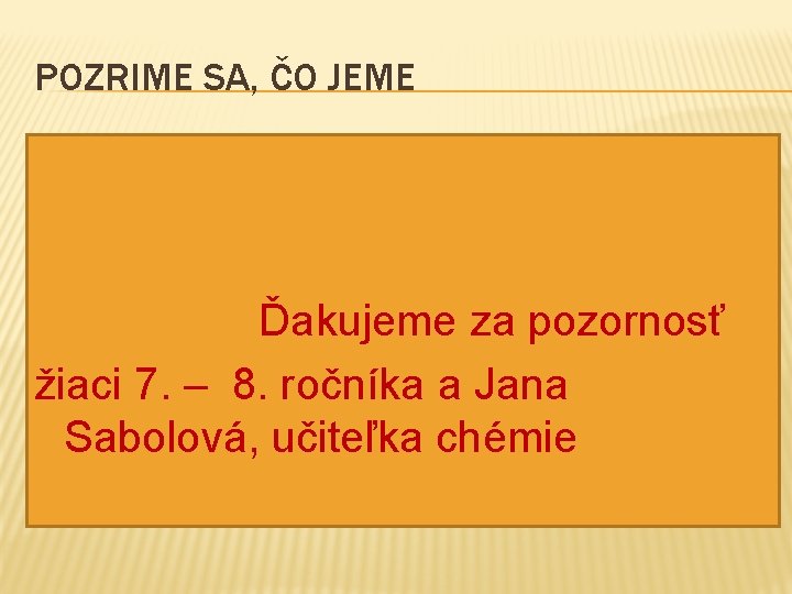 POZRIME SA, ČO JEME � Ďakujeme za pozornosť žiaci 7. – 8. ročníka a