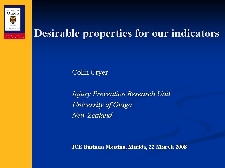Desirable properties for our indicators Colin Cryer Injury Prevention Research Unit University of Otago