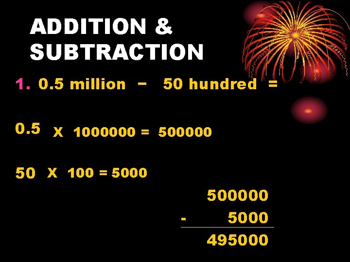 ADDITION & SUBTRACTION 1. 0. 5 million − 50 hundred = 0. 5 X