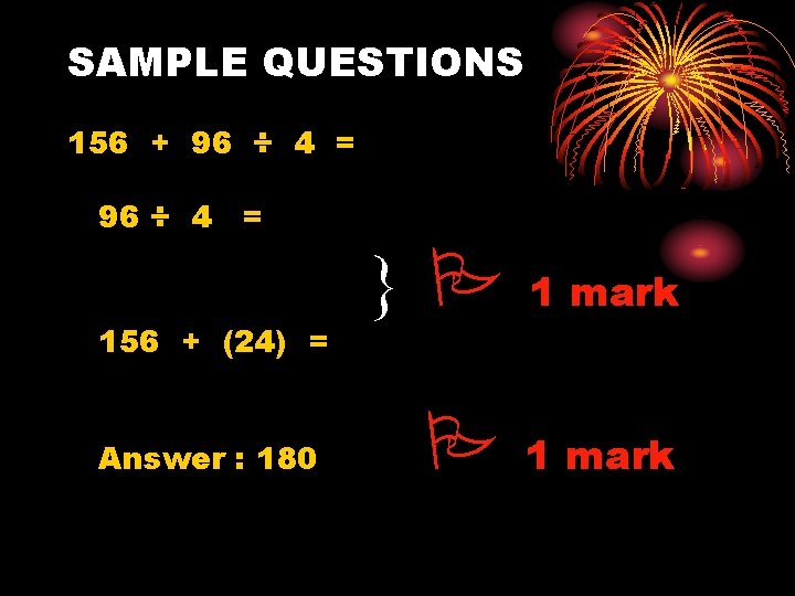 SAMPLE QUESTIONS 156 + 96 ÷ 4 = 156 + (24) = Answer :