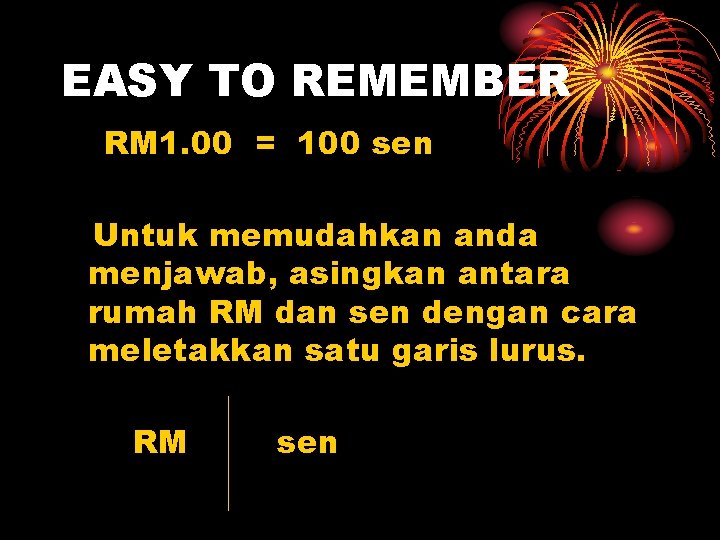 EASY TO REMEMBER RM 1. 00 = 100 sen Untuk memudahkan anda menjawab, asingkan