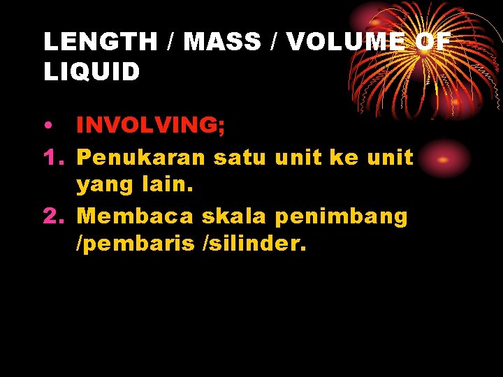 LENGTH / MASS / VOLUME OF LIQUID • INVOLVING; 1. Penukaran satu unit ke