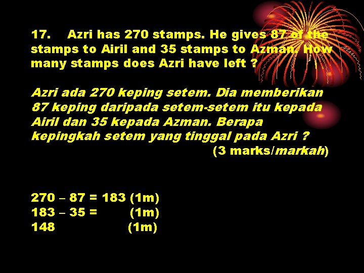 17. Azri has 270 stamps. He gives 87 of the stamps to Airil and