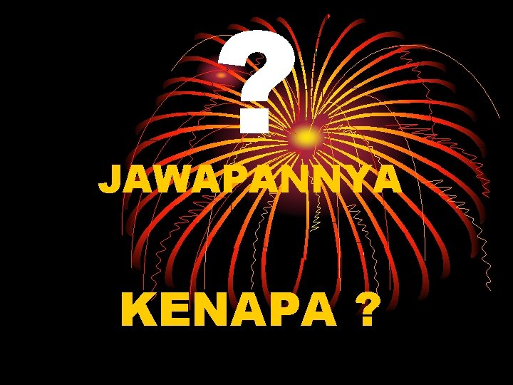 ? JAWAPANNYA KENAPA ? 