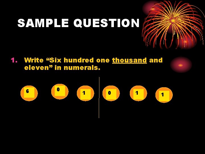 SAMPLE QUESTION 1. Write “Six hundred one thousand eleven” in numerals. 6 0 1