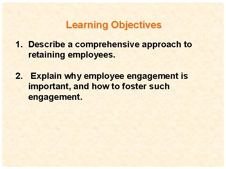Learning Objectives 1. Describe a comprehensive approach to retaining employees. 2. Explain why employee
