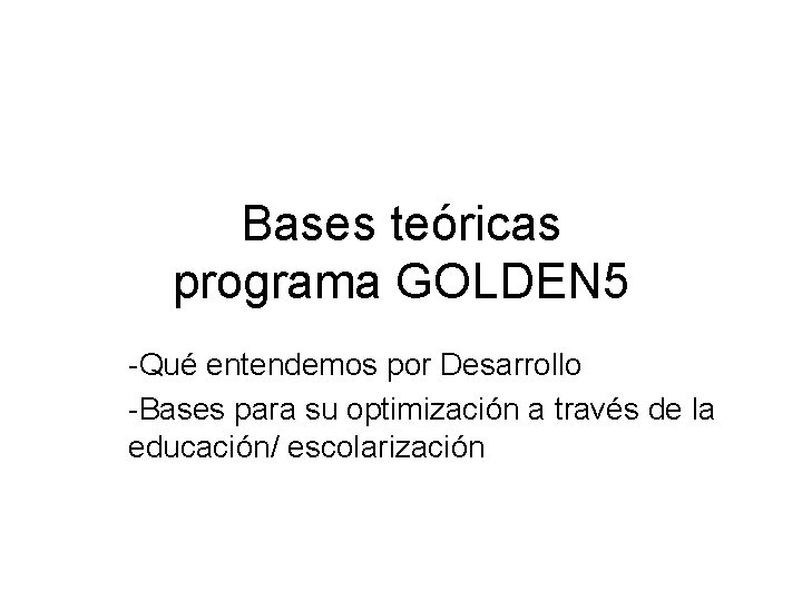 Bases teóricas programa GOLDEN 5 -Qué entendemos por Desarrollo -Bases para su optimización a