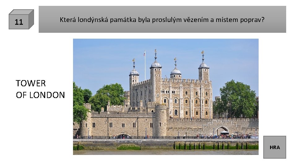 11 Která londýnská památka byla proslulým vězením a místem poprav? TOWER OF LONDON HRA