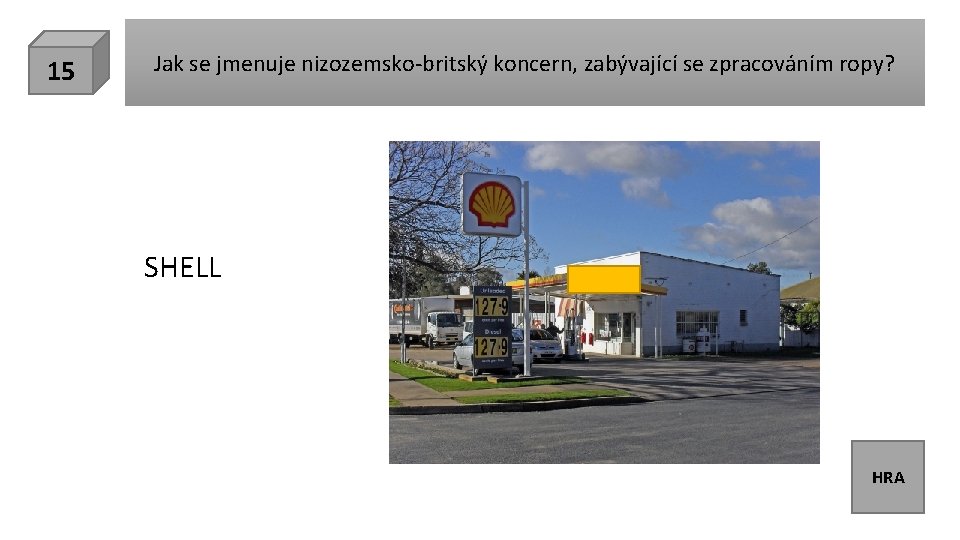 15 Jak se jmenuje nizozemsko-britský koncern, zabývající se zpracováním ropy? SHELL HRA 