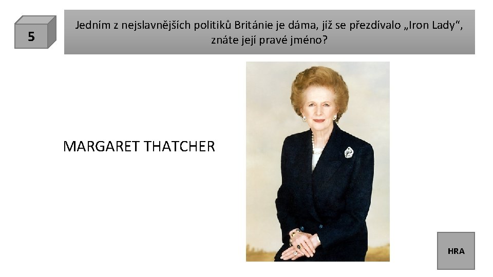 5 Jedním z nejslavnějších politiků Británie je dáma, jíž se přezdívalo „Iron Lady“, znáte